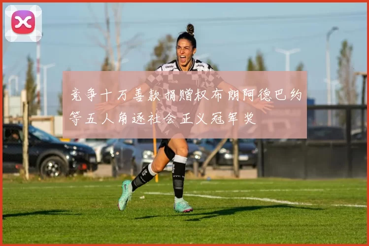 竞争十万善款捐赠权布朗阿德巴约等五人角逐社会正义冠军奖