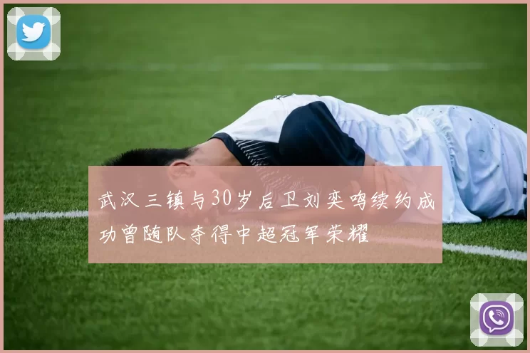 武汉三镇与30岁后卫刘奕鸣续约成功曾随队夺得中超冠军荣耀