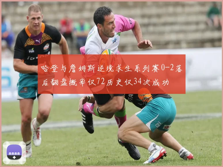 哈登与詹姆斯逆境求生系列赛0-2落后翻盘概率仅72历史仅34次成功