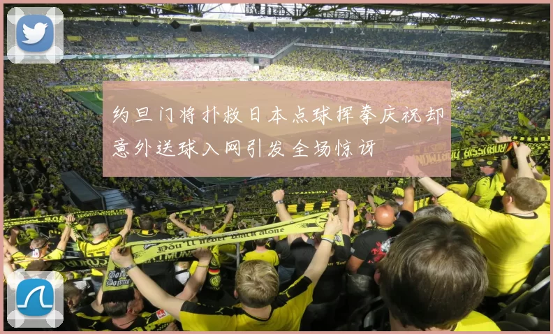 约旦门将扑救日本点球挥拳庆祝却意外送球入网引发全场惊讶