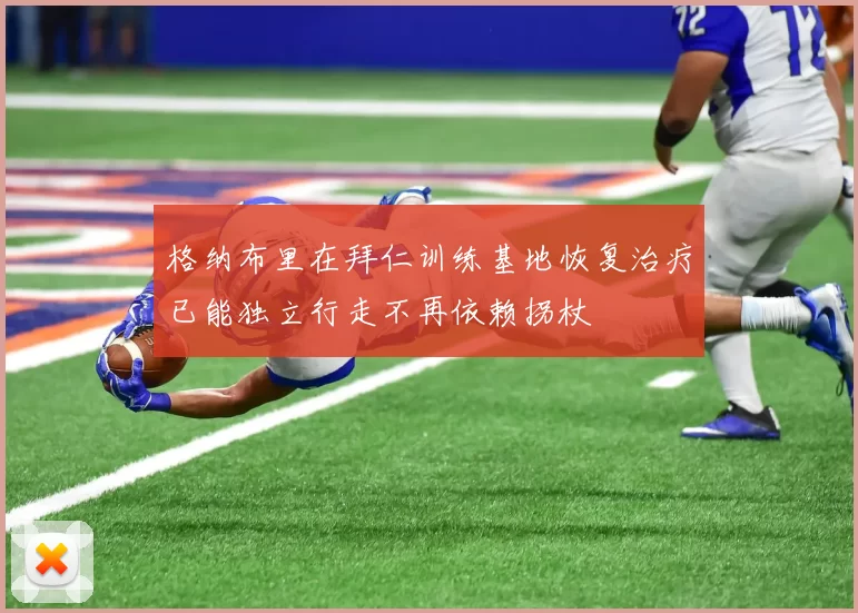 格纳布里在拜仁训练基地恢复治疗已能独立行走不再依赖拐杖