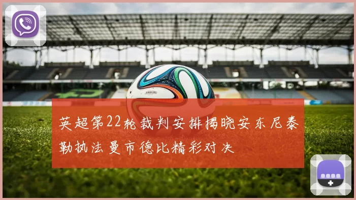 英超第22轮裁判安排揭晓安东尼泰勒执法曼市德比精彩对决