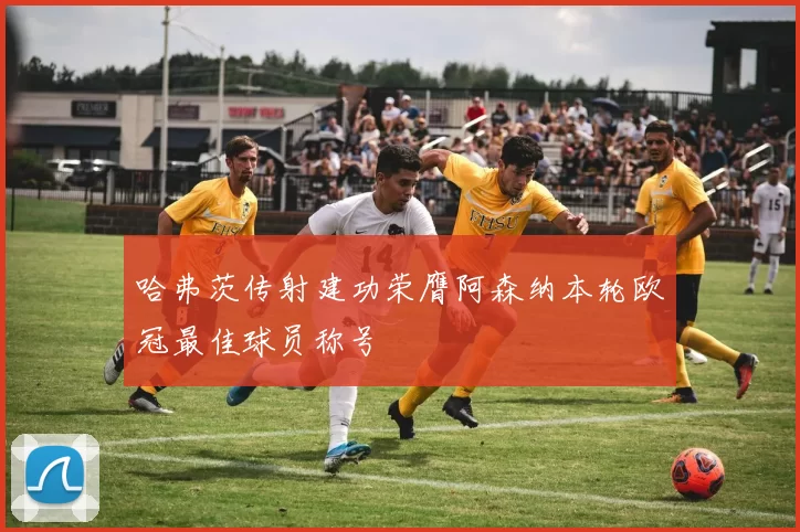 哈弗茨传射建功荣膺阿森纳本轮欧冠最佳球员称号